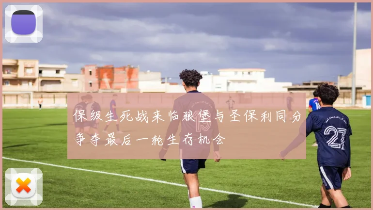 保级生死战来临狼堡与圣保利同分争夺最后一轮生存机会
