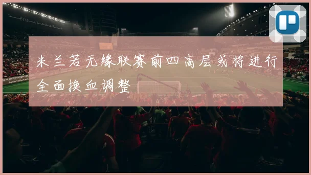 米兰若无缘联赛前四高层或将进行全面换血调整