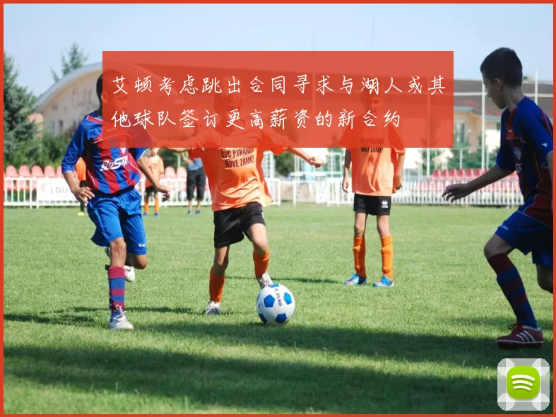 艾顿考虑跳出合同寻求与湖人或其他球队签订更高薪资的新合约