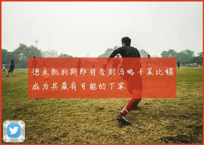 德米凯利斯即将告别马略卡莱比锡成为其最有可能的下家