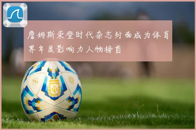 詹姆斯荣登时代杂志封面成为体育界年度影响力人物榜首