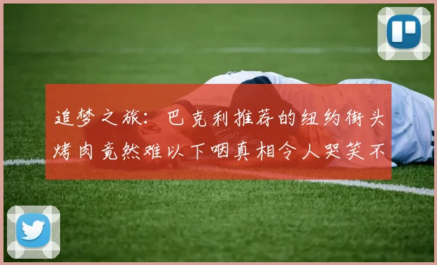 追梦之旅：巴克利推荐的纽约街头烤肉竟然难以下咽真相令人哭笑不得