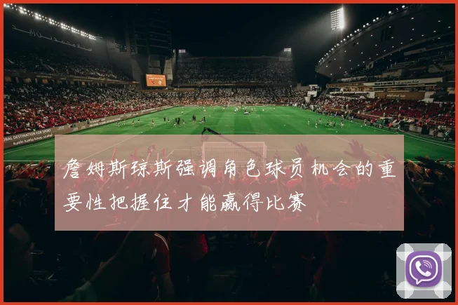 詹姆斯琼斯强调角色球员机会的重要性把握住才能赢得比赛