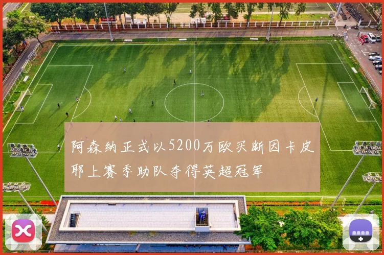 阿森纳正式以5200万欧买断因卡皮耶上赛季助队夺得英超冠军