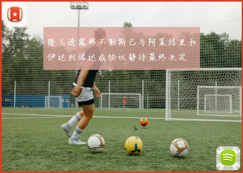 隆戈透露那不勒斯已与阿莱格里和伊达利诺达成协议静待最终决定