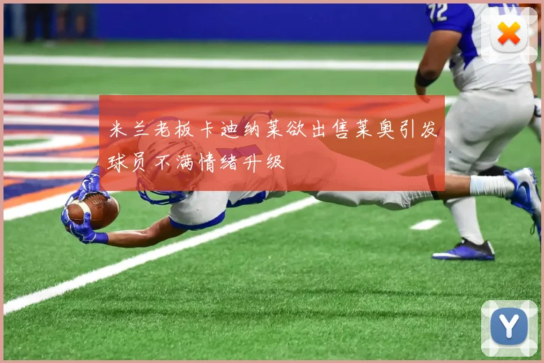 米兰老板卡迪纳莱欲出售莱奥引发球员不满情绪升级