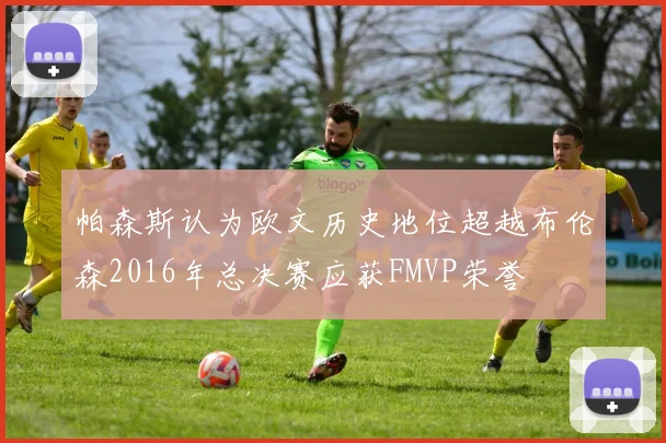 帕森斯认为欧文历史地位超越布伦森2016年总决赛应获FMVP荣誉