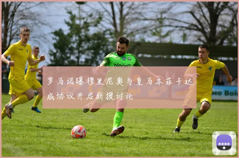 罗马诺曝穆里尼奥与皇马本菲卡达成协议开启新援讨论