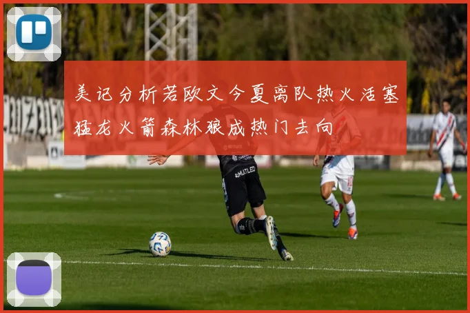 美记分析若欧文今夏离队热火活塞猛龙火箭森林狼成热门去向