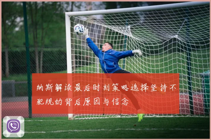 纳斯解读最后时刻策略选择坚持不犯规的背后原因与信念