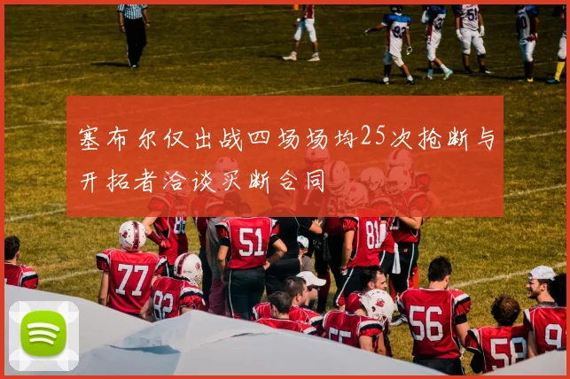 塞布尔仅出战四场场均25次抢断与开拓者洽谈买断合同